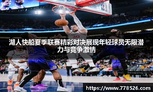 湖人快船夏季联赛精彩对决展现年轻球员无限潜力与竞争激情